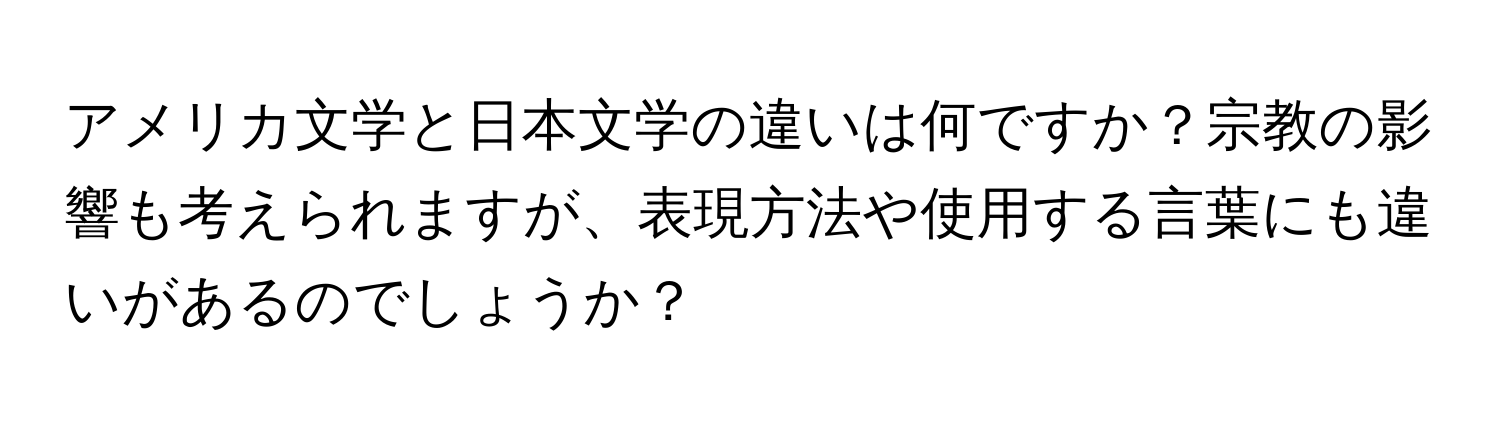 アメリカ文学と日本文学の違いは何ですか？宗教の影響も考えられますが、表現方法や使用する言葉にも違いがあるのでしょうか？