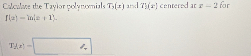 Calculate the Taylor polynomials T_2(x) and T_3(x) centered at x=2 for
f(x)=ln (x+1).
T_2(x)=□