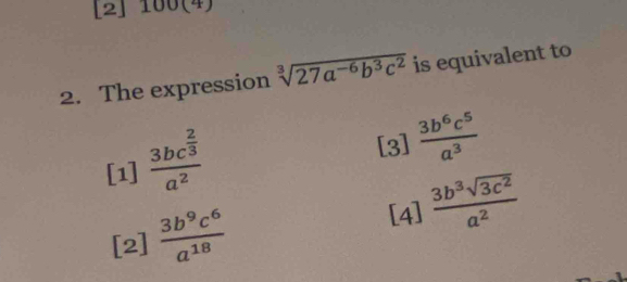 [2] 100(4)
2. The expression sqrt[3](27a^(-6)b^3c^2) is equivalent to
[1] frac 3bc^(frac 2)3a^2
[3]  3b^6c^5/a^3 
[4]
[2]  3b^9c^6/a^(18)   3b^3sqrt(3c^2)/a^2 