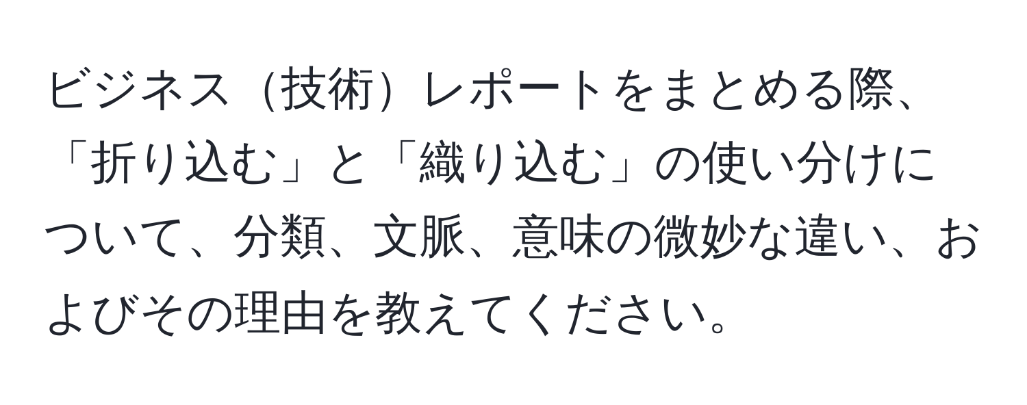 ビジネス技術レポートをまとめる際、「折り込む」と「織り込む」の使い分けについて、分類、文脈、意味の微妙な違い、およびその理由を教えてください。