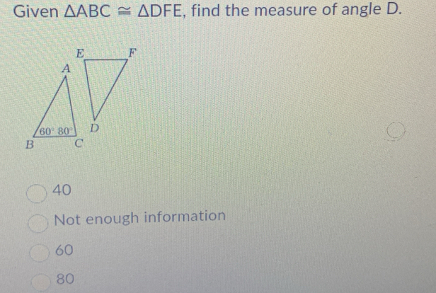 Given △ ABC≌ △ DFE , find the measure of angle D.
40
Not enough information
60
80