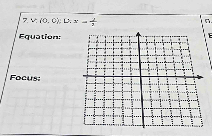 7 V:(0,0); D:x= 3/2 
8. 
Equation:E 
Focus: