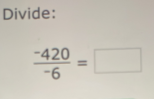 Divide:
 (-420)/-6 =□