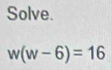 Solve.
w(w-6)=16