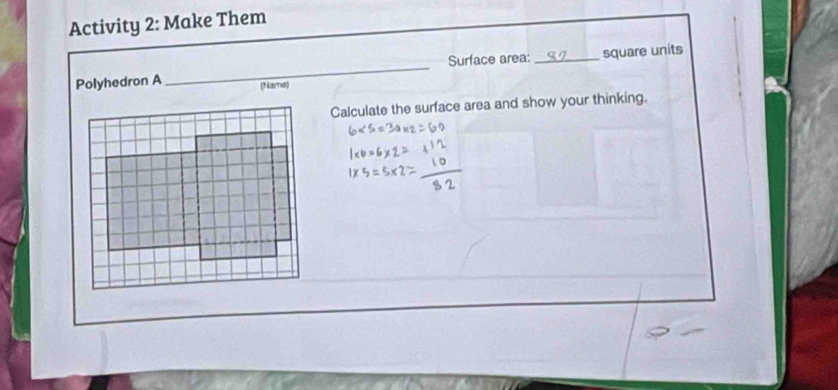 Activity 2: Make Them 
Polyhedron A _Surface area: _square units 
(Name) 
Calculate the surface area and show your thinking.