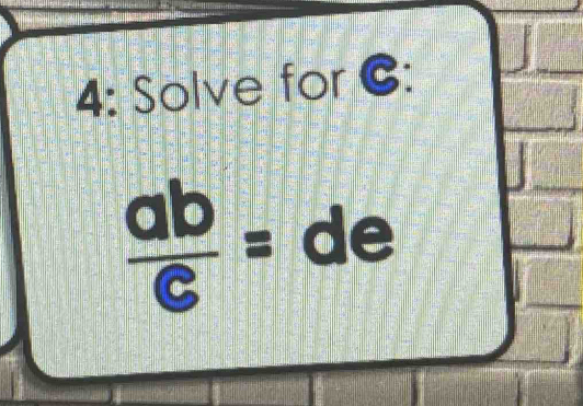 4: Solve for C :
 ab/c =de