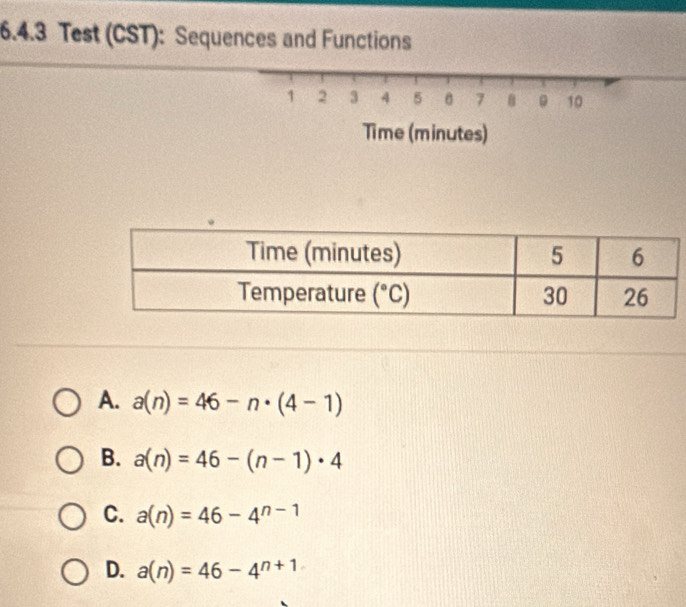 Test (CST): Sequences and Functions
1 2 3 4 5 7 。 10
Time (minutes)
A. a(n)=46-n· (4-1)
B. a(n)=46-(n-1)· 4
C. a(n)=46-4^(n-1)
D. a(n)=46-4^(n+1)