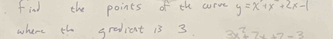 find the points of the corve y=x+x+2x-1
where the gradicnt 13 3. 3x^2+7x+7-3