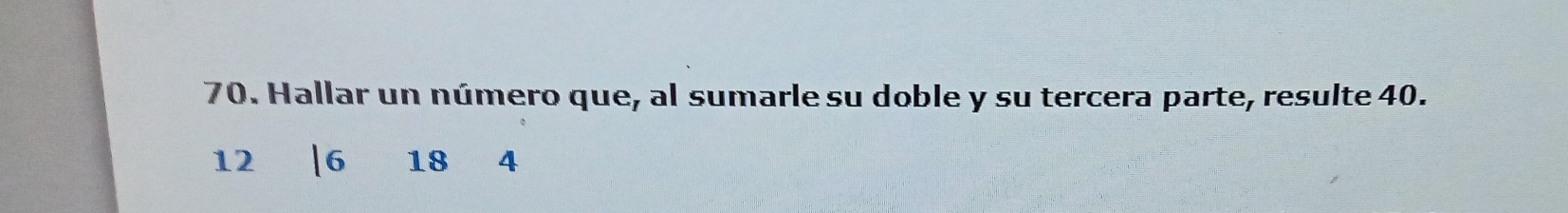 Hallar un número que, al sumarle su doble y su tercera parte, resulte 40.
12 | 6 18 ₹4