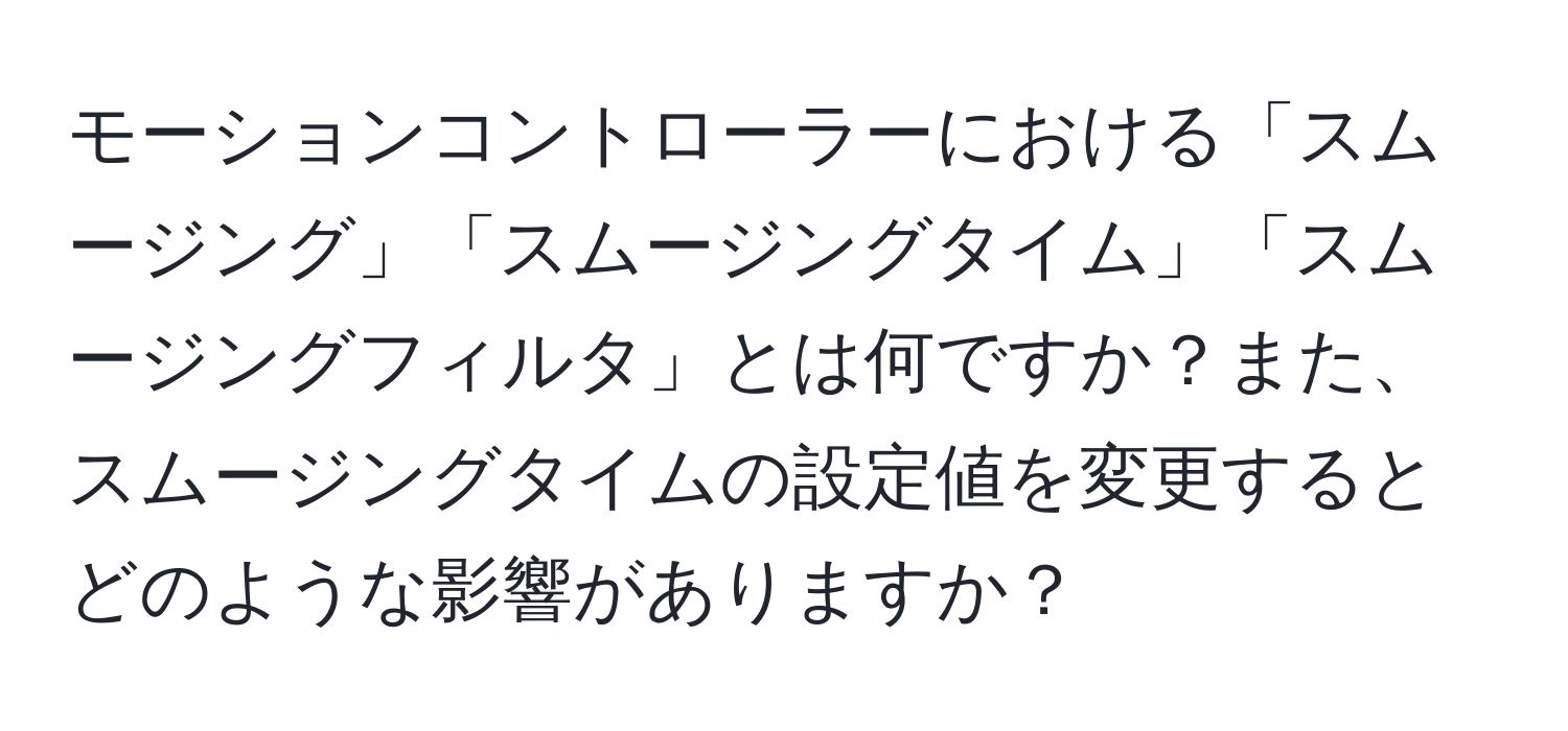 モーションコントローラーにおける「スムージング」「スムージングタイム」「スムージングフィルタ」とは何ですか？また、スムージングタイムの設定値を変更するとどのような影響がありますか？