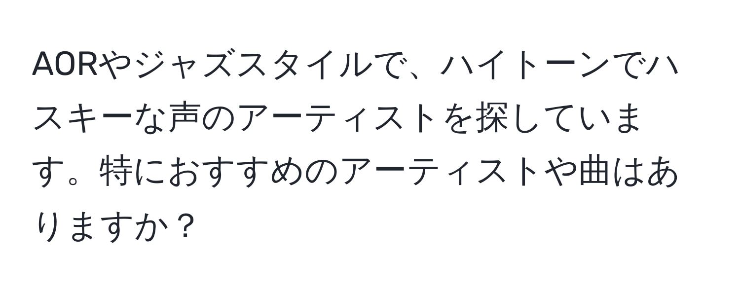 AORやジャズスタイルで、ハイトーンでハスキーな声のアーティストを探しています。特におすすめのアーティストや曲はありますか？