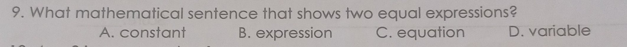 What mathematical sentence that shows two equal expressions?
A. constant B. expression C. equation D. variable