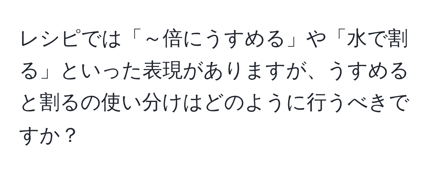 レシピでは「～倍にうすめる」や「水で割る」といった表現がありますが、うすめると割るの使い分けはどのように行うべきですか？