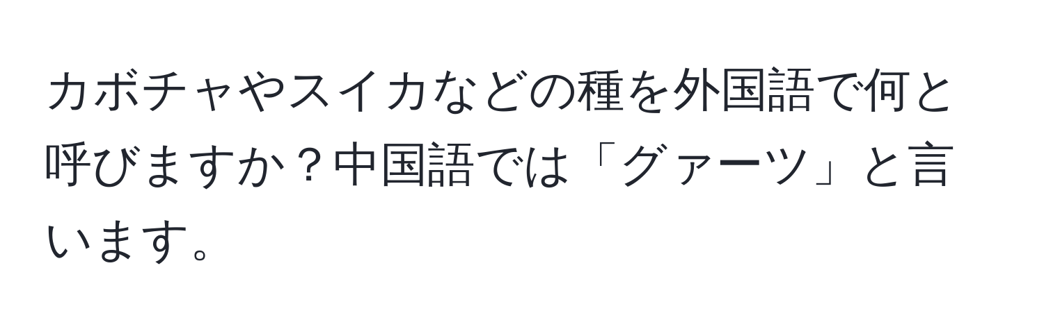 カボチャやスイカなどの種を外国語で何と呼びますか？中国語では「グァーツ」と言います。