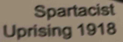 Spartacist 
Uprising 1918