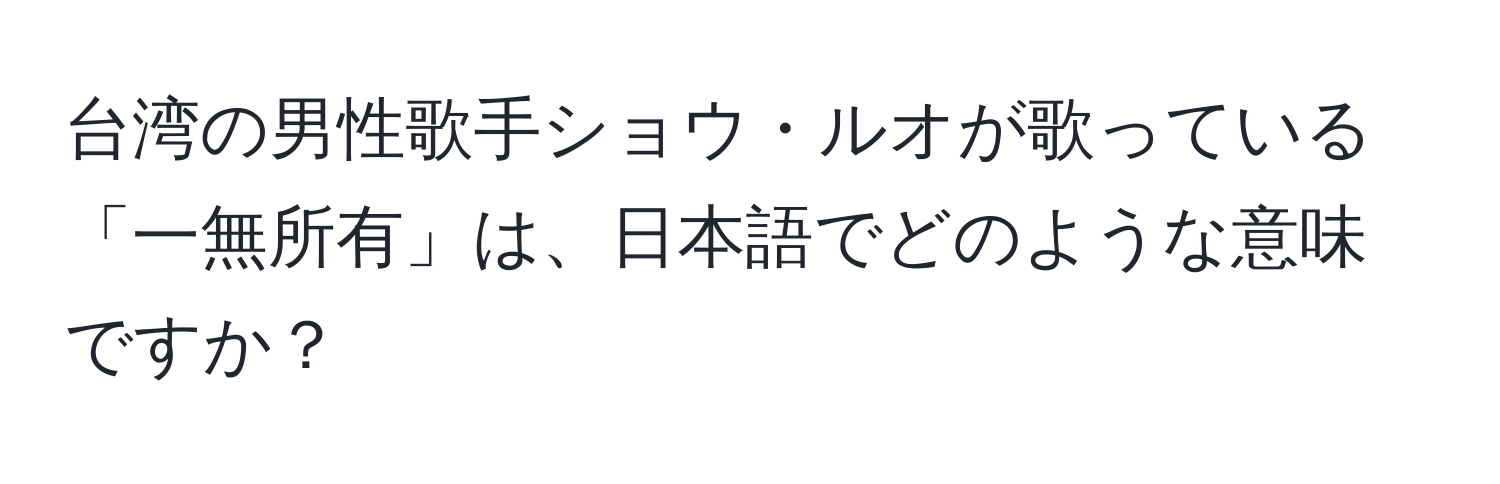 台湾の男性歌手ショウ・ルオが歌っている「一無所有」は、日本語でどのような意味ですか？