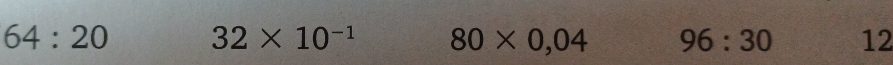 64:20
32* 10^(-1)
80* 0,04
96:30
12