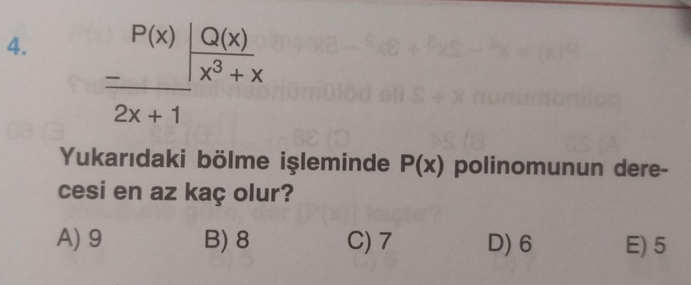 frac beginarrayr (x) ^P(x)|Q(x)-2x+1 Q(x)/x^3+x 
Yukarıdaki bölme işleminde P(x) polinomunun dere-
cesi en az kaç olur?
A) 9 B) 8 C) 7 D) 6 E) 5