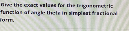 Give the exact values for the trigonometric 
function of angle theta in simplest fractional 
form.