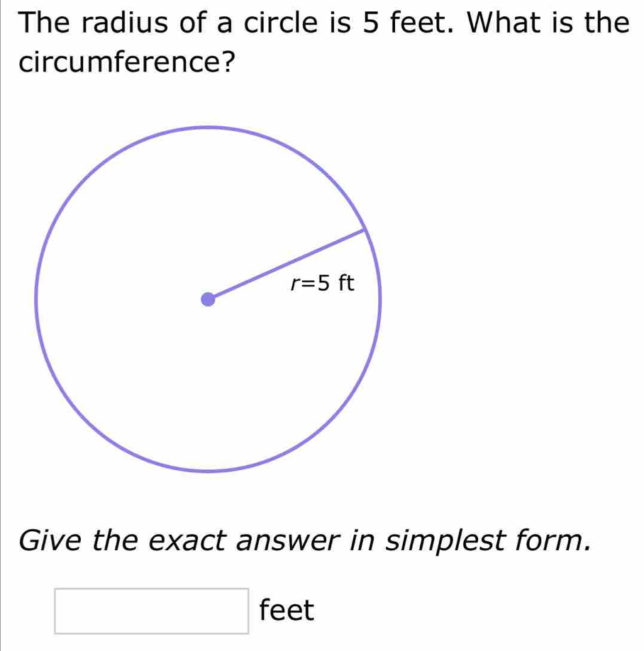 The radius of a circle is 5 feet. What is the
circumference?
Give the exact answer in simplest form.
□ feet