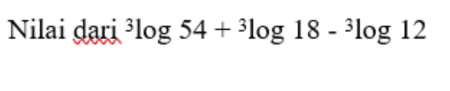 Nilai dạri^3log 54+^3log 18-^3log 12