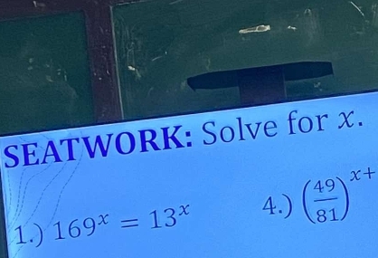 SEATWORK: Solve for x. 
1.) 169^x=13^x 4.) ( 49/81 )^x+