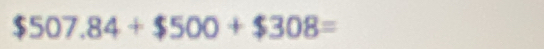 $507.84+$500+$308=