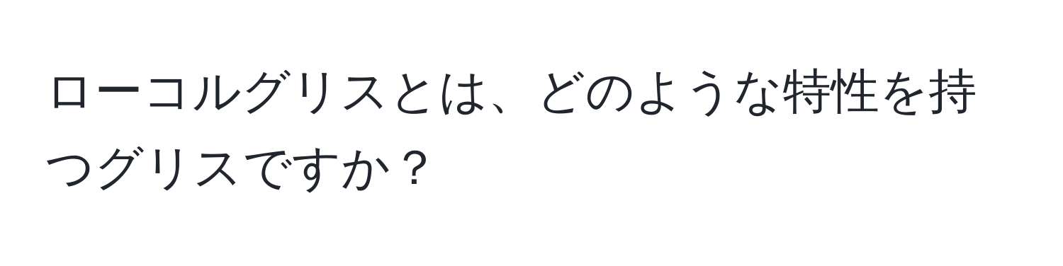 ローコルグリスとは、どのような特性を持つグリスですか？