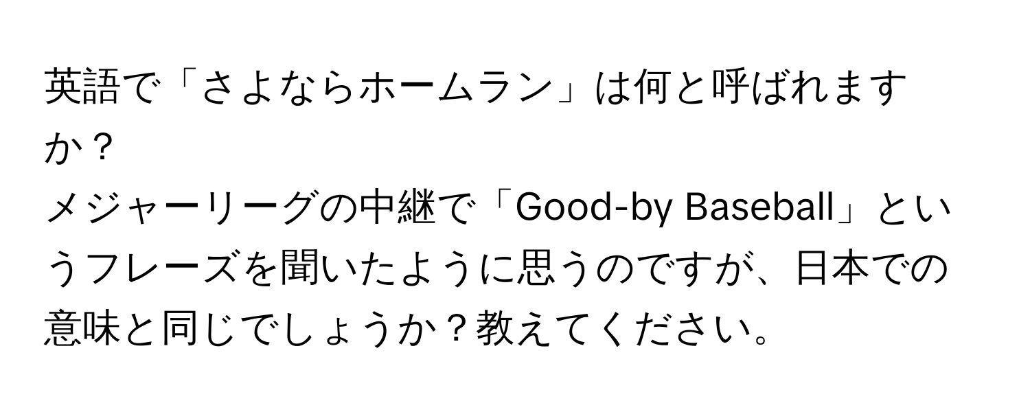 英語で「さよならホームラン」は何と呼ばれますか？  
メジャーリーグの中継で「Good-by Baseball」というフレーズを聞いたように思うのですが、日本での意味と同じでしょうか？教えてください。