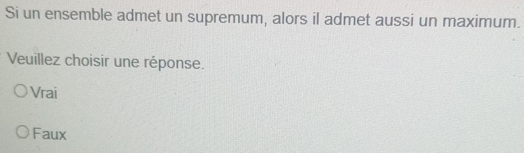 Si un ensemble admet un supremum, alors il admet aussi un maximum.
Veuillez choisir une réponse.
Vrai
Faux