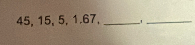 45, 15, 5, 1.67,_ 
_1