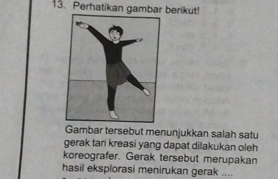 Perhatikan gambar berikut! 
Gambar tersebut menunjukkan salah satu 
gerak tari kreasi yang dapat dilakukan oleh 
koreografer. Gerak tersebut merupakan 
hasil eksplorasi menirukan gerak ....