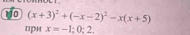 110 (x+3)^2+(-x-2)^2-x(x+5)
при x=-1;0;2.