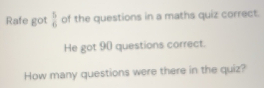 Solved: Rafe got 5/6 of the questions in a maths quiz correct. He got ...