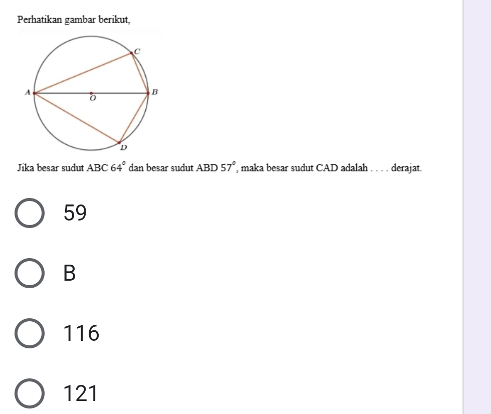Perhatikan gambar berikut,
Jika besar sudut ABC 64° dan besar sudut ABD 57° , maka besar sudut CAD adalah . . . . derajat.
59
B
116
121