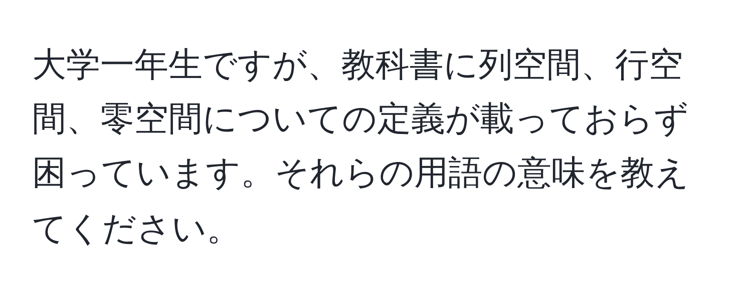 大学一年生ですが、教科書に列空間、行空間、零空間についての定義が載っておらず困っています。それらの用語の意味を教えてください。