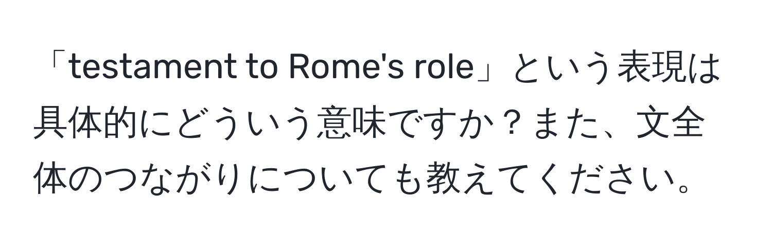 「testament to Rome's role」という表現は具体的にどういう意味ですか？また、文全体のつながりについても教えてください。