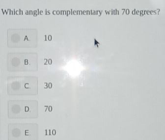 Which angle is complementary with 70 degrees?
A. 10
B. 20
C. 30
D. 70
E 110