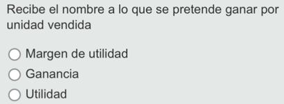 Recibe el nombre a lo que se pretende ganar por
unidad vendida
Margen de utilidad
Ganancia
Utilidad