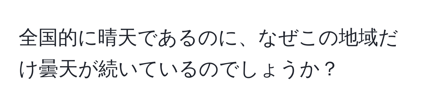 全国的に晴天であるのに、なぜこの地域だけ曇天が続いているのでしょうか？