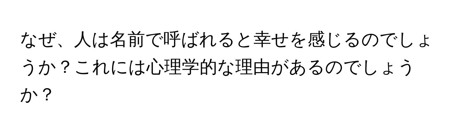 なぜ、人は名前で呼ばれると幸せを感じるのでしょうか？これには心理学的な理由があるのでしょうか？