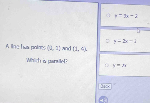 y=3x-2
y=2x-3
A line has points (0,1) and (1,4). 
Which is parallel?
y=2x
Back