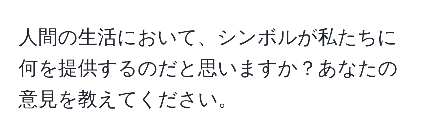 人間の生活において、シンボルが私たちに何を提供するのだと思いますか？あなたの意見を教えてください。