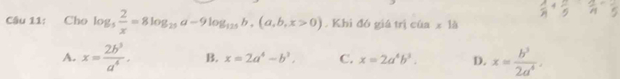 Cho log _5 2/x =8log _25a-9log _125b+(a,b,x>0). Khi đó giá trị c6a* 18
A. x= 2b^5/a^4 . x= b^3/2a^4 .
B. x=2a^4-b^3, C. x=2a^4b^3. D.