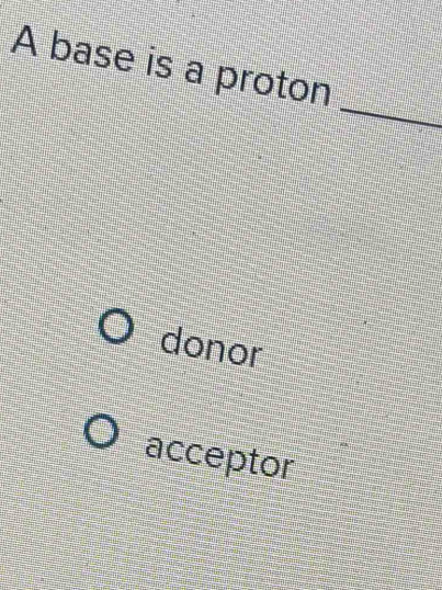 A base is a proton
_
donor
acceptor