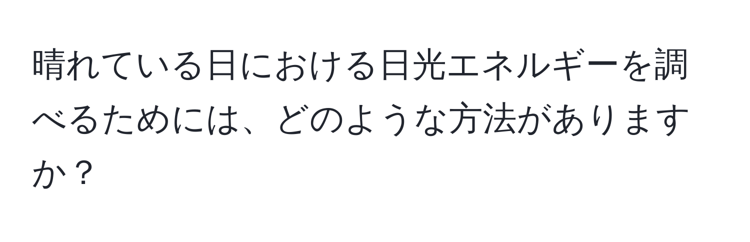 晴れている日における日光エネルギーを調べるためには、どのような方法がありますか？