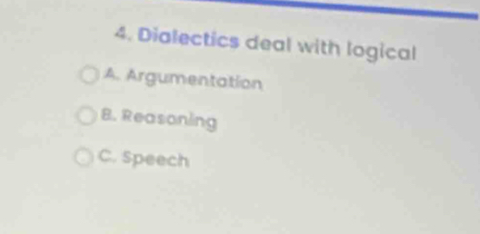 Dialectics deal with logical
A. Argumentation
B. Reasoning
C. Speech