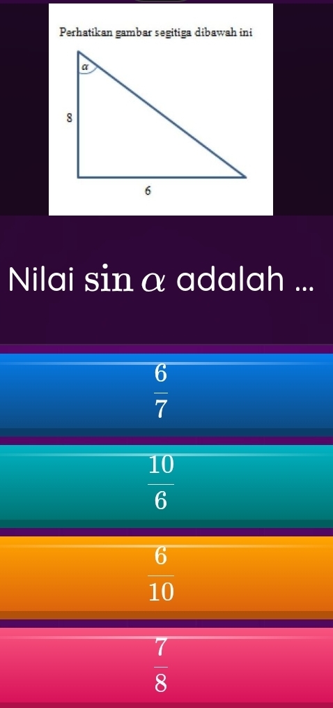 Perhatikan gambar segitiga dibawah ini
Nilai sinα adalah ...
 6/7 
 10/6 
 6/10 
 7/8 