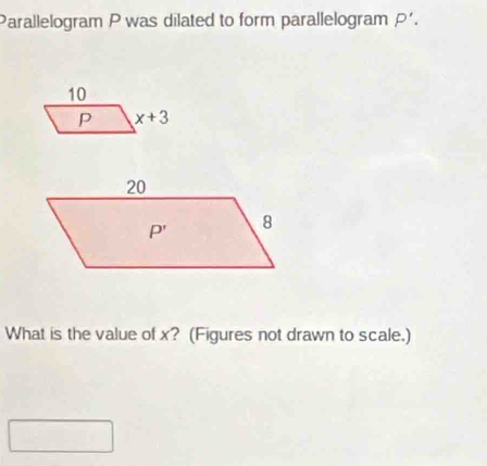 Parallelogram P was dilated to form parallelogram P'.
What is the value of x? (Figures not drawn to scale.)