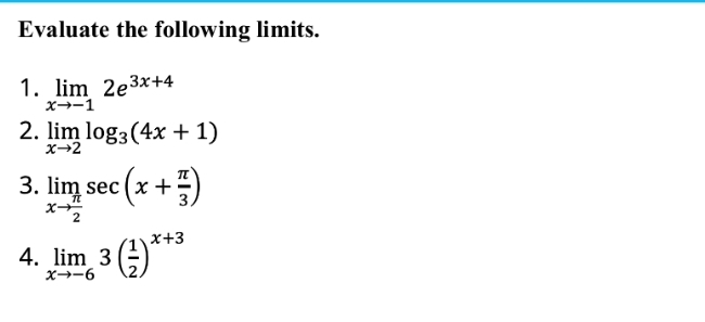 Evaluate the following limits. 
1. limlimits _xto -12e^(3x+4)
2. limlimits _xto 2log _3(4x+1)
3. limlimits _xto  π /2 sec (x+ π /3 )
4. limlimits _xto -63( 1/2 )^x+3